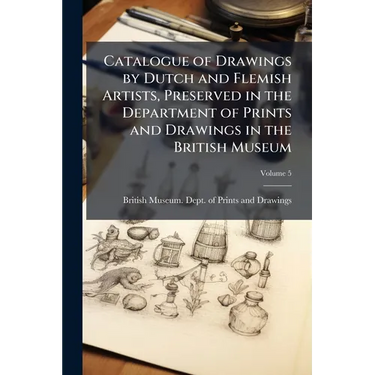 Catalogue of Drawings by Dutch and Flemish Artists, Preserved in the Department of Prints and Drawings in the British Museum; Volume 5