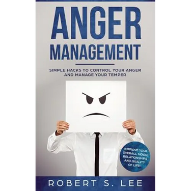 Anger Management: Simple Hacks to Control Your Anger and Manage Your Temper. Improve Your Overall Mood, Relationships and Quality of Lif
