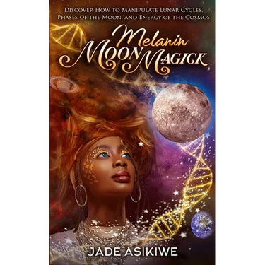 Melanin Moon Magick: Discover How to Manipulate Lunar Cycles, Phases of The Moon, and Energy of The Cosmos