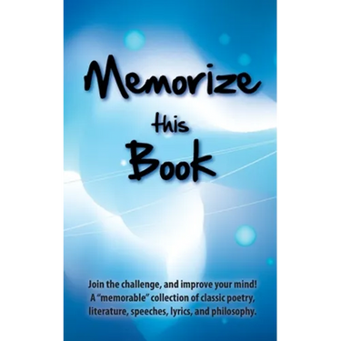 Memorize this Book: Join the challenge, and improve your mind! A "memorable" collection of classic poetry, literature, speeches, lyrics, and philosoph