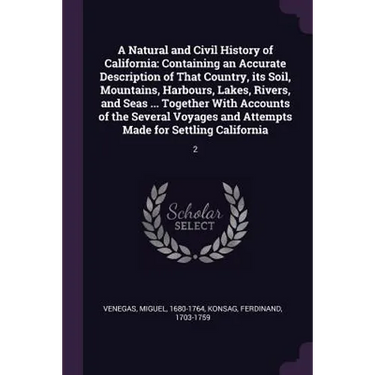 A Natural and Civil History of California: Containing an Accurate Description of That Country, its Soil, Mountains, Harbours, Lakes, Rivers, and Seas