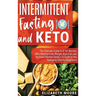 Intermittent Fasting and Keto: The Ultimate Guide to IF for Women Who Want to Lose Weight, Burn Fat, and Increase Mental Clarity + A Guide to the Keto