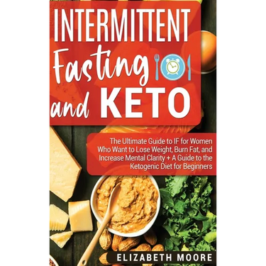 Intermittent Fasting and Keto: The Ultimate Guide to IF for Women Who Want to Lose Weight, Burn Fat, and Increase Mental Clarity + A Guide to the Keto