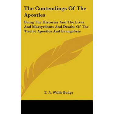The Contendings Of The Apostles: Being The Histories And The Lives And Martyrdoms And Deaths Of The Twelve Apostles And Evangelists