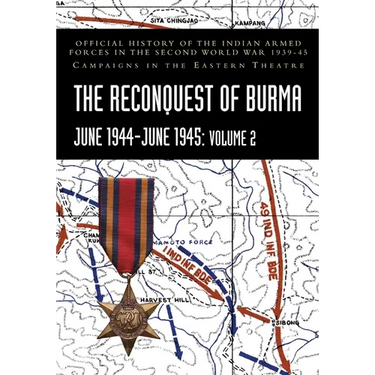 THE RECONQUEST OF BURMA June 1944-June 1945: Volume 2: Official History of the Indian Armed Forces in the Second World War 1939-45 Campaigns in the Ea