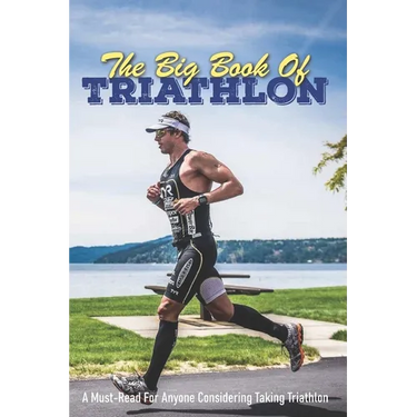 The Big Book Of Triathlon: A Must-Read For Anyone Considering Taking Triathlon: Triathlon Books 2020