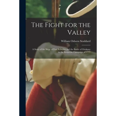 The Fight for the Valley: a Story of the Siege of Fort Schuyler and the Battle of Oriskany in the Burgoyne Campaign of 1777
