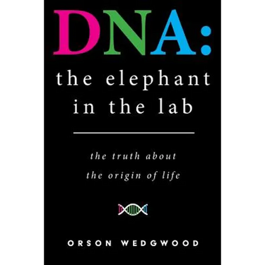 DNA: the elephant in the lab: the truth about the origin of life