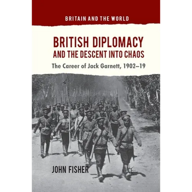 British Diplomacy and the Descent Into Chaos: The Career of Jack Garnett, 1902-19