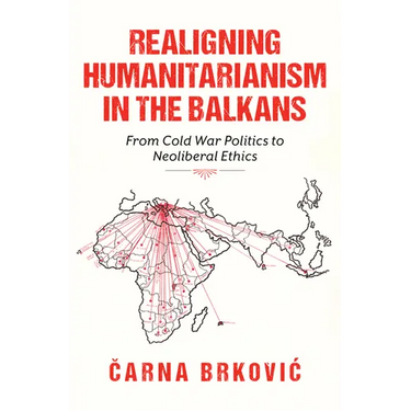 Realigning Humanitarianism in the Balkans: From Cold War Politics to Neoliberal Ethics