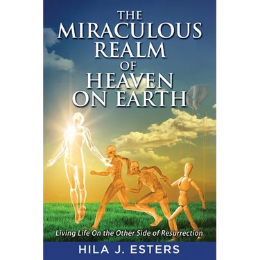 The Miraculous Realm of Heaven on Earth: Living Life on the Other Side of Resurrection