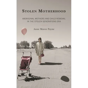 Stolen Motherhood: Aboriginal Mothers and Child Removal in the Stolen Generations Era