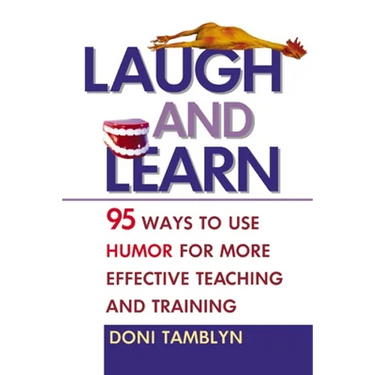 Laugh and Learn: 95 Ways to Use Humor for More Effective Teaching and Training