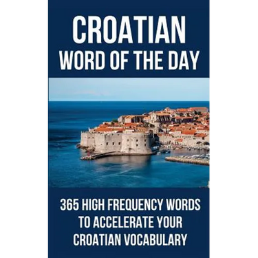 Croatian Word of the Day: 365 High Frequency Words to Accelerate Your Croatian Vocabulary