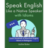 Speak English Like a Native Speaker with Idioms: Learn Hundreds of American English Idioms in Dialogues