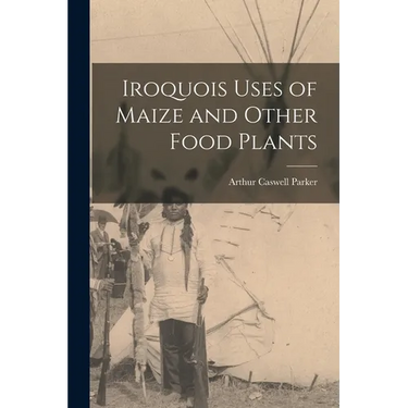 Iroquois Uses of Maize and Other Food Plants