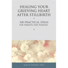 Healing Your Grieving Heart After Stillbirth: 100 Practical Ideas for Parents and Families