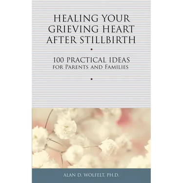 Healing Your Grieving Heart After Stillbirth: 100 Practical Ideas for Parents and Families