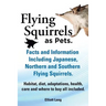 Flying Squirrels as Pets. Facts and Information. Including Japanese, Northern and Southern Flying Squirrels. Habitat, Diet, Adaptations, Health, Care