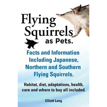Flying Squirrels as Pets. Facts and Information. Including Japanese, Northern and Southern Flying Squirrels. Habitat, Diet, Adaptations, Health, Care