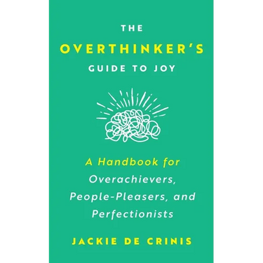 The Overthinker's Guide To Joy: A Handbook for Overachievers, People-Pleasers, and Perfectionists