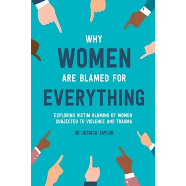 Why Women Are Blamed For Everything: Exploring the Victim Blaming of Women Subjected to Violence and Trauma