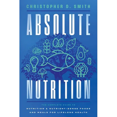 Absolute Nutrition: The Complete Guide to Nutrition and Nutrient-Dense Foods and Meals For Life Long Health