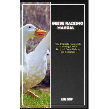 Geese Raising: The Ultimate Handbook To Raising A Well-Behaved Geese Raising For Beginners