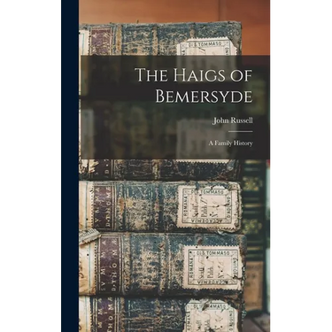 The Haigs of Bemersyde: A Family History