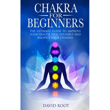Chakras For Beginners: The Ultimate Guide to Improve Your Health, Heal Yourself and Balance Your Chakras