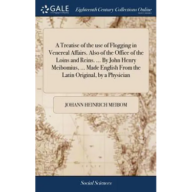 A Treatise of the use of Flogging in Venereal Affairs. Also of the Office of the Loins and Reins. ... By John Henry Meibomius, ... Made English From t