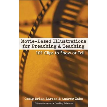 Movie-Based Illustrations for Preaching and Teaching: 101 Clips to Show or Tell