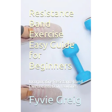 Resistance Band Exercise Easy Guide for Beginners: Incorporating Resistance Band Exercise into Daily Routines