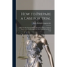 How to Prepare a Case for Trial: A Brief Treatise Arranged On an Elementary Plan to Assist the Novice in the Preparation of the Most Difficult Lawsuit