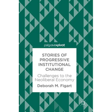 Stories of Progressive Institutional Change: Challenges to the Neoliberal Economy