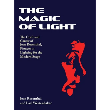 The Magic of Light: The Craft and Career of Jean Rosenthal, Pioneer in Lighting for the Modern Stage