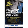 iPhone 15 Pro and Pro Max User Guide: Your step-by-step ultimate companion for beginners and seniors