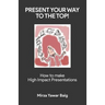 Present your way to the Top: How to make high impact presentations