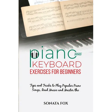 PIANO & Keyboard Exercises for Beginners: Tips and Tricks to Play Popular Piano Songs, Read Music and Master the Techniques
