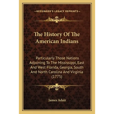 The History Of The American Indians: Particularly Those Nations Adjoining To The Mississippi, East And West Florida, Georgia, South And North Carolina