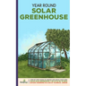 Year Round Solar Greenhouse: Step-By-Step Guide to Design And Build Your Own Passive Solar Greenhouse in as Little as 30 Days Without Drowning in a