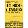 Effective Leadership Strategies for Women: A Practical Guide for Women to Successfully Influence, Motivate and Inspire