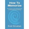 How To Memorize: The Science & Art Of Memorizing & Remembering Everything