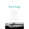 Seeing: A Field Guide to the Patterns and Processes of Nature, Culture, and Consciousness