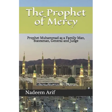 The Prophet of Mercy: Prophet Muhammad as a Family Man, Statesman, General and Judge