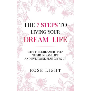 The 7 Steps to Living Your Dream Life: Why the Dreamer Lives Their Dream Life and Everyone Else Gives Up