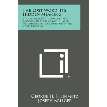 The Lost Word, Its Hidden Meaning: A Correlation of the Allegory and Symbolism of the Bible with That of Freemasonry and an Exposition of the Secret D