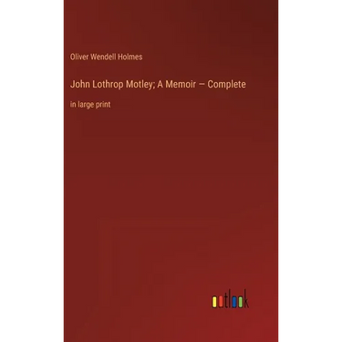 John Lothrop Motley; A Memoir - Complete: in large print