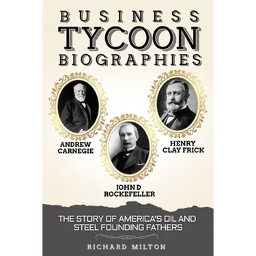Business Tycoon Biographies- Andrew Carnegie, John D Rockefeller, & Henry Clay Frick: The Story of America's Oil and Steel Founding Fathers