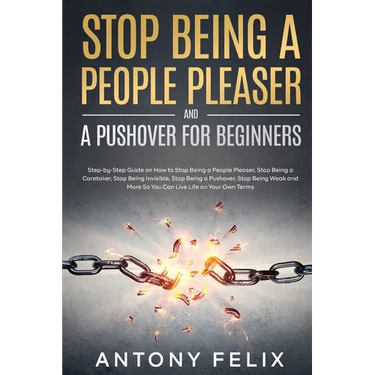 Stop Being A People Pleaser And A Pushover For Beginners: Step-by-Step Guide on How to Stop Being a People Pleaser, Stop Being a Caretaker, Stop Being
